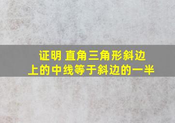 证明 直角三角形斜边上的中线等于斜边的一半